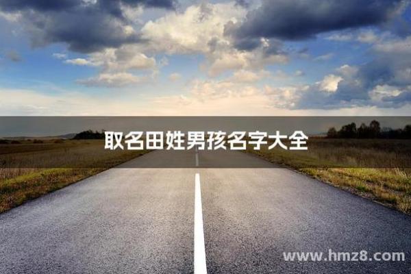 田姓男孩名字大全-田姓男孩起名字大全-田姓名字大全姓名